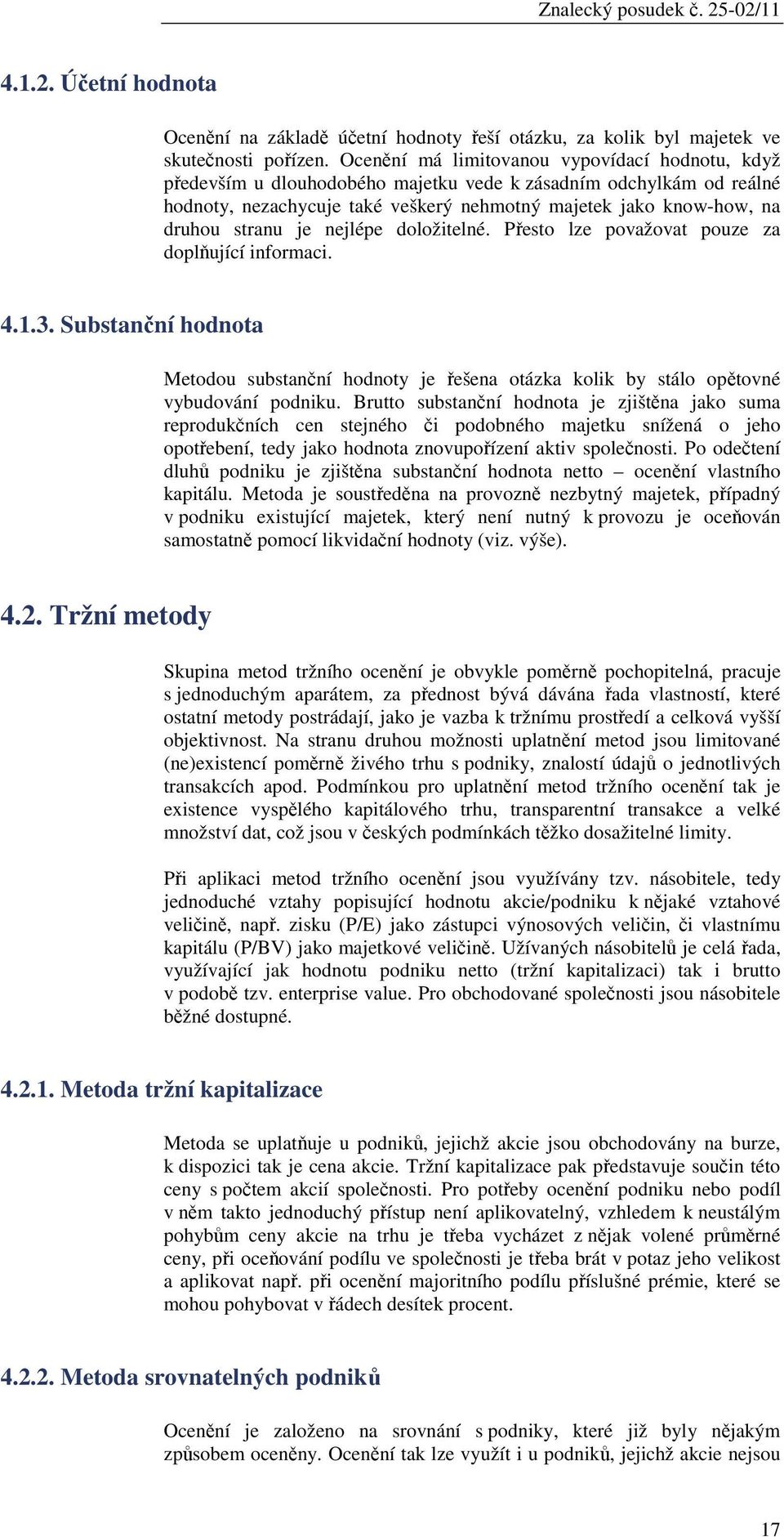 je nejlépe doložitelné. Přesto lze považovat pouze za doplňující informaci. 4.1.3. Substanční hodnota Metodou substanční hodnoty je řešena otázka kolik by stálo opětovné vybudování podniku.