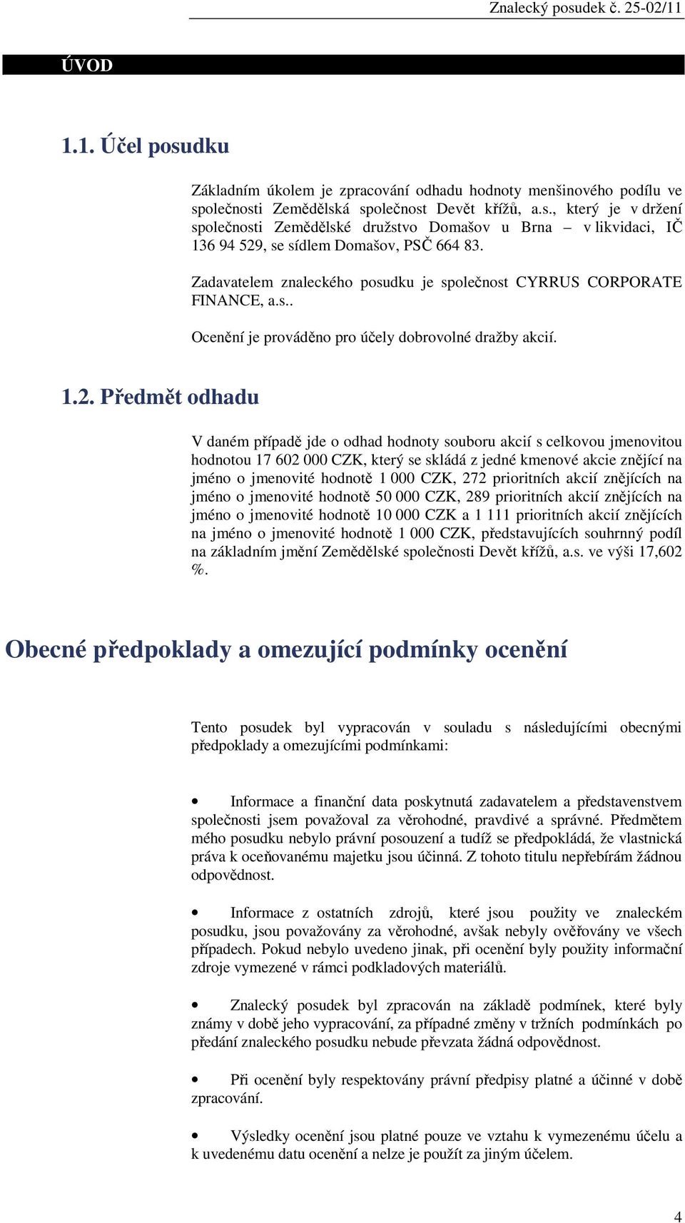 Předmět odhadu V daném případě jde o odhad hodnoty souboru akcií s celkovou jmenovitou hodnotou 17 62 CZK, který se skládá z jedné kmenové akcie znějící na jméno o jmenovité hodnotě 1 CZK, 272