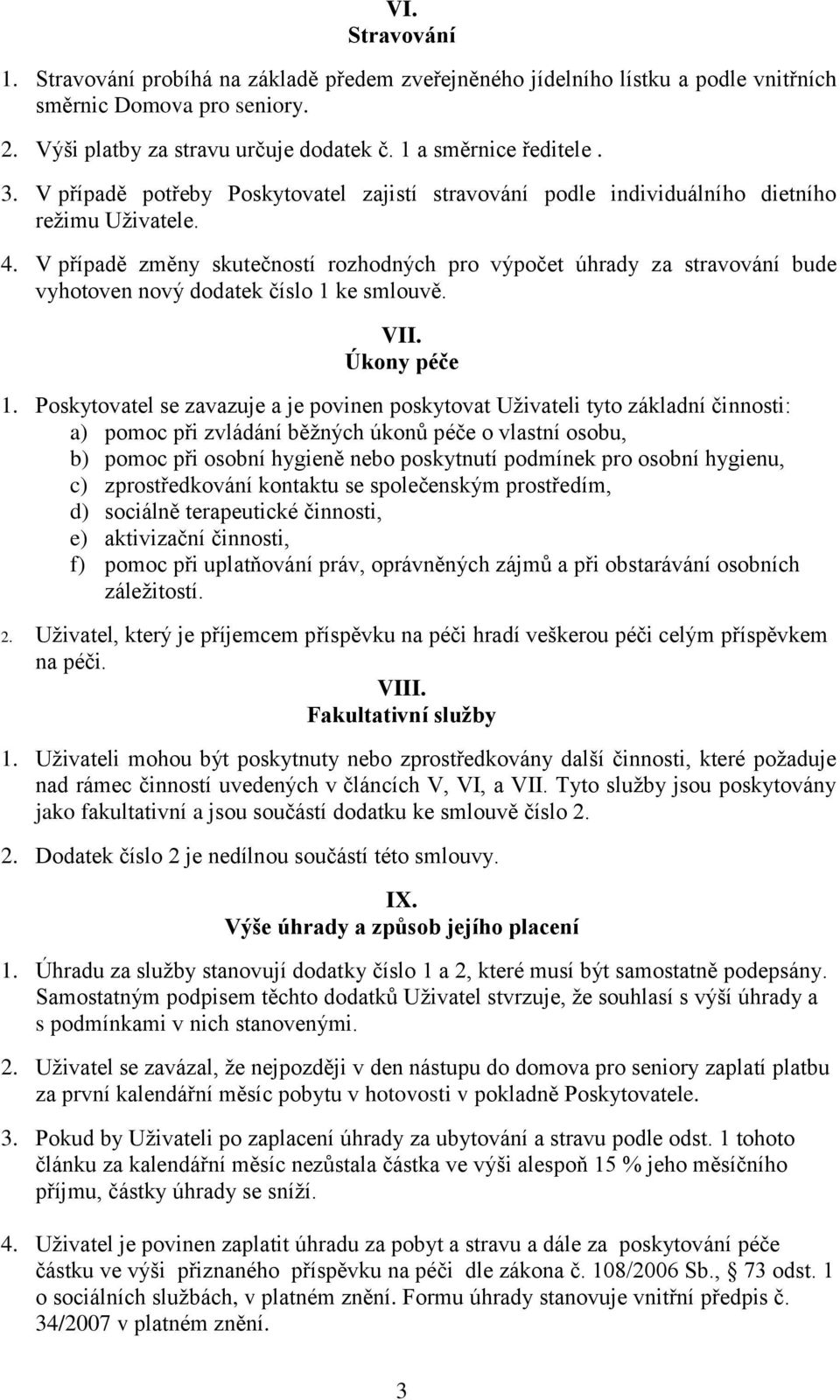 V případě změny skutečností rozhodných pro výpočet úhrady za stravování bude vyhotoven nový dodatek číslo 1 ke smlouvě. VII. Úkony péče 1.