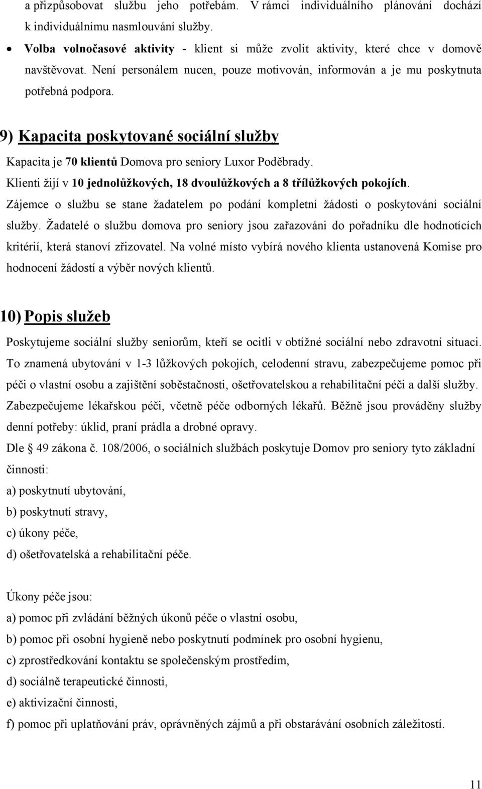 9) Kapacita poskytované sociální služby Kapacita je 70 klientů Domova pro seniory Luxor Poděbrady. Klienti žijí v 10 jednolůžkových, 18 dvoulůžkových a 8 třílůžkových pokojích.