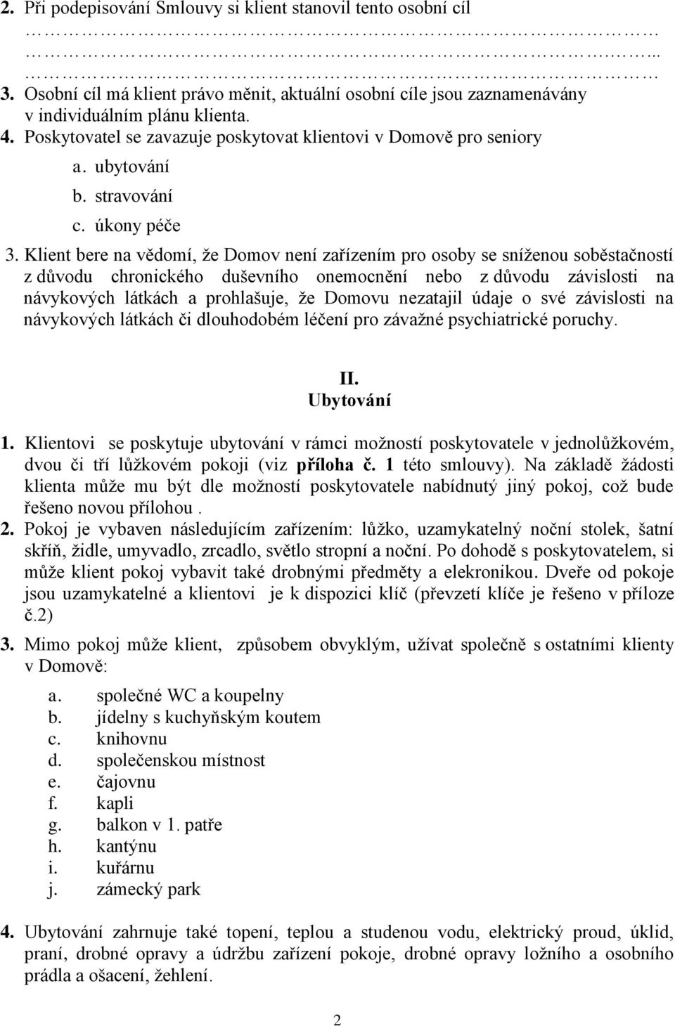 Klient bere na vědomí, že Domov není zařízením pro osoby se sníženou soběstačností z důvodu chronického duševního onemocnění nebo z důvodu závislosti na návykových látkách a prohlašuje, že Domovu