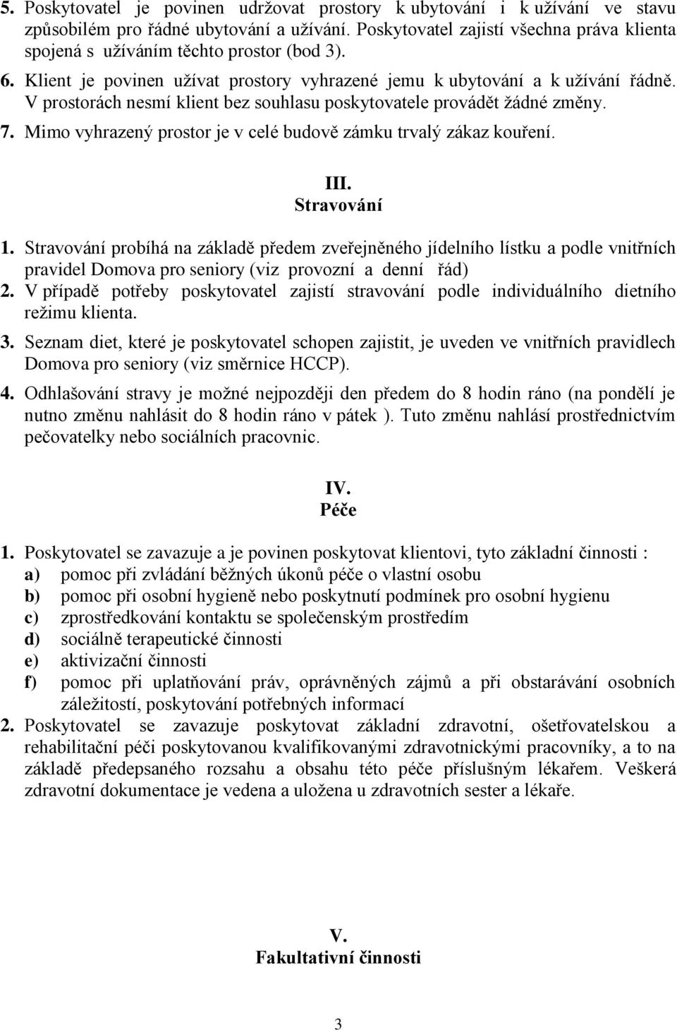 V prostorách nesmí klient bez souhlasu poskytovatele provádět žádné změny. 7. Mimo vyhrazený prostor je v celé budově zámku trvalý zákaz kouření. III. Stravování 1.