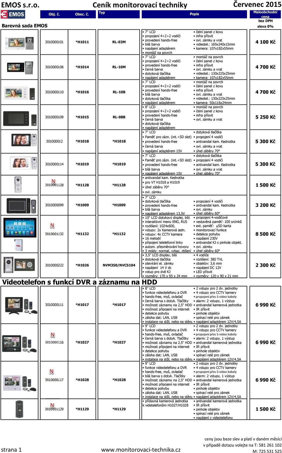 Typ Maloobchodní cena bez DPH Barevná sada EMOS sleva 0% 3010000101 3010000106 3010000110 3010000109 301000012 3010001132 Videotelefon s funkcí DVR a záznamu na HDD 3010000111 *H1011 3010000117