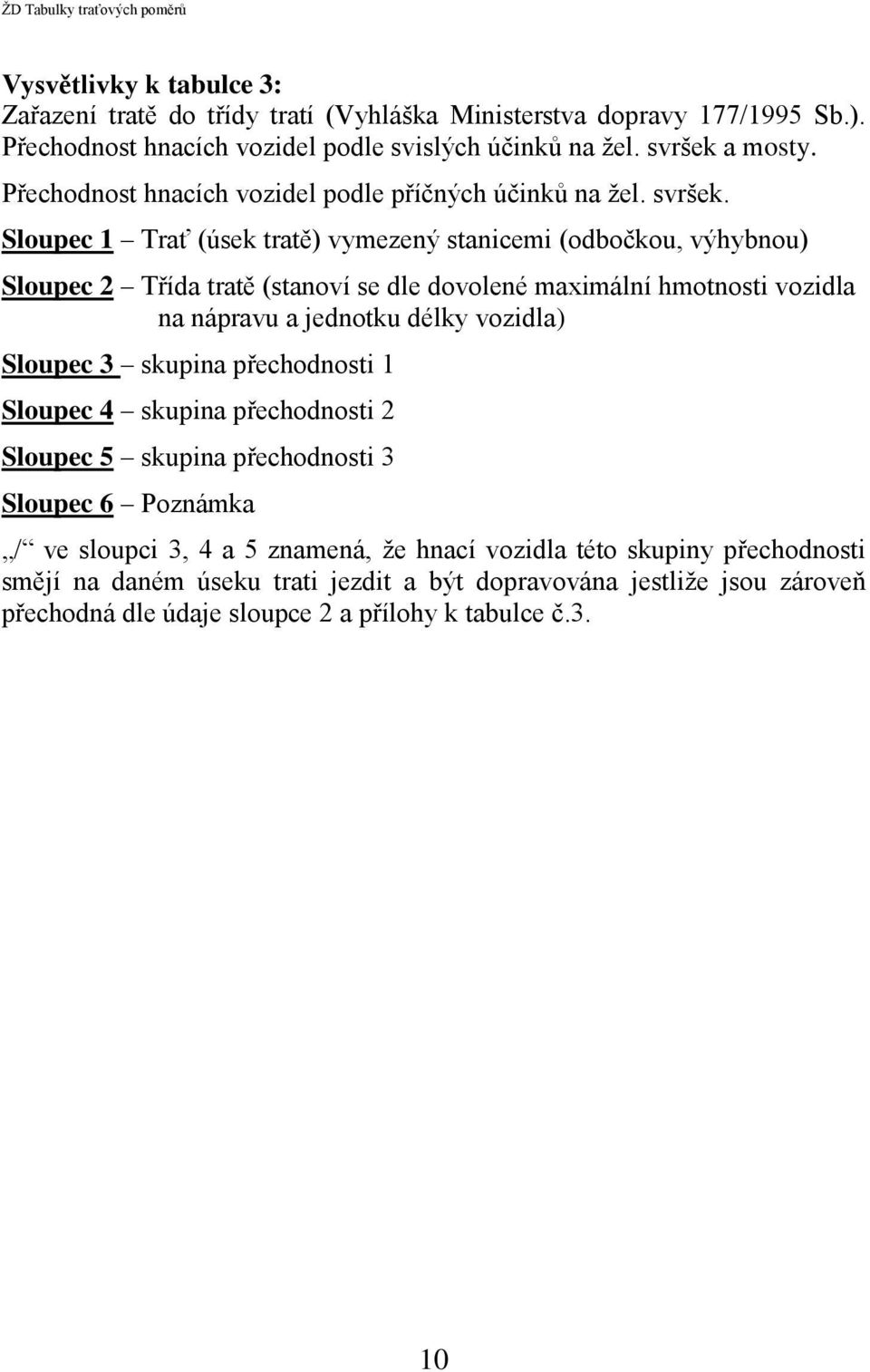 Sloupec 1 Trať (úsek tratě) vymezený stanicemi (odbočkou, výhybnou) Sloupec 2 Třída tratě (stanoví se dle dovolené maximální hmotnosti vozidla na nápravu a jednotku délky vozidla)