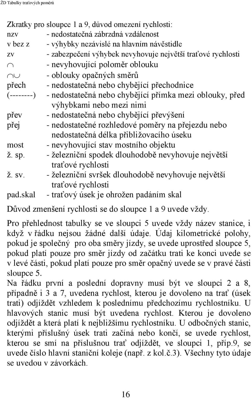 mezi nimi přev - nedostatečná nebo chybějící převýšení přej - nedostatečné rozhledové poměry na přejezdu nebo nedostatečná délka přibližovacího úseku most - nevyhovující stav mostního objektu ž. sp.