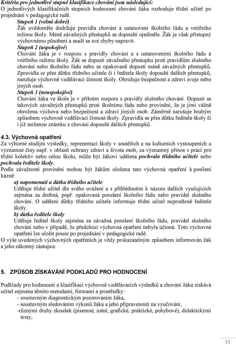 Žák je však přístupný výchovnému působení a snaží se své chyby napravit. Stupeň 2 (uspokojivé) Chování žáka je v rozporu s pravidly chování a s ustanoveními školního řádu a vnitřního režimu školy.