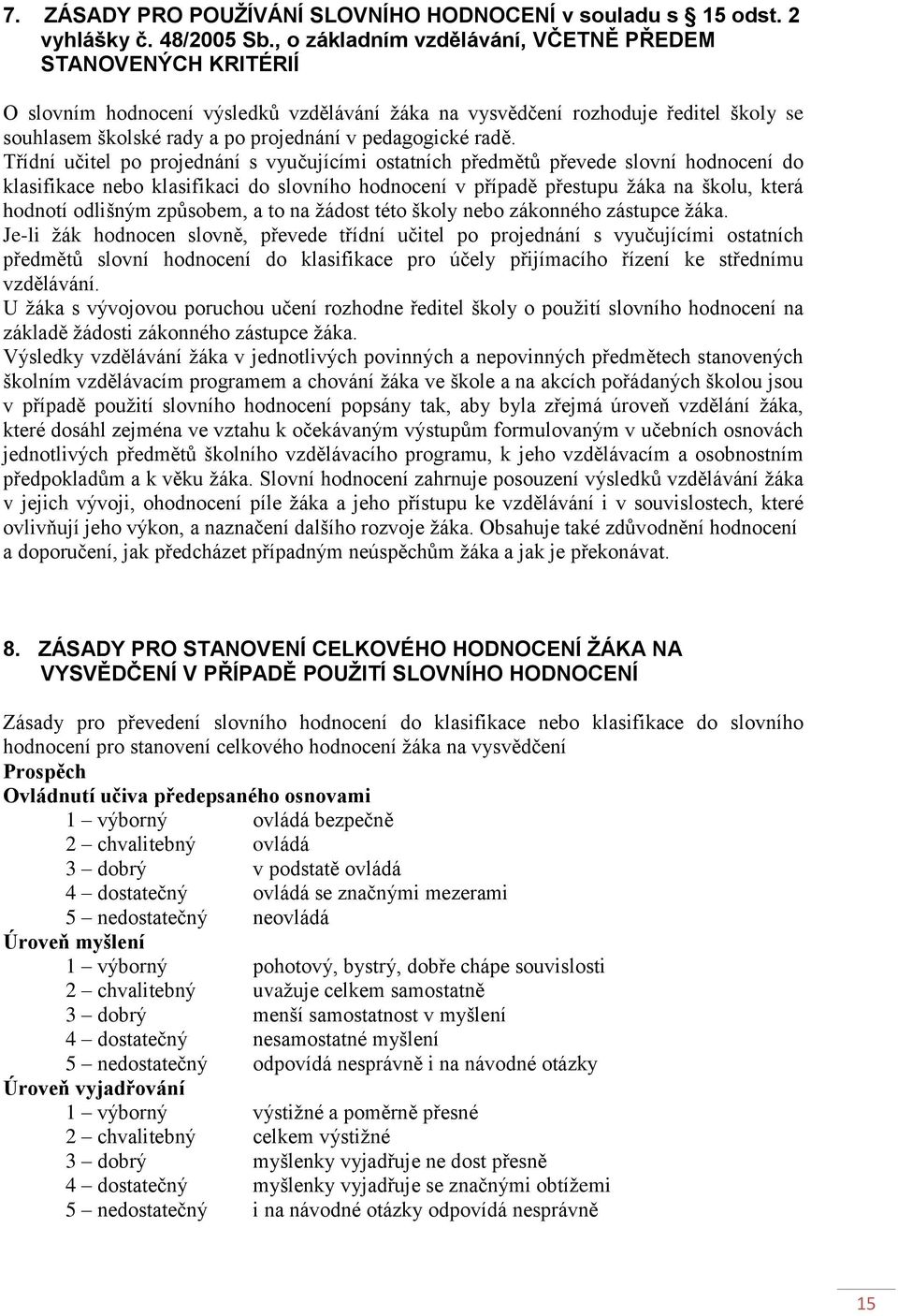 radě. Třídní učitel po projednání s vyučujícími ostatních předmětů převede slovní hodnocení do klasifikace nebo klasifikaci do slovního hodnocení v případě přestupu žáka na školu, která hodnotí