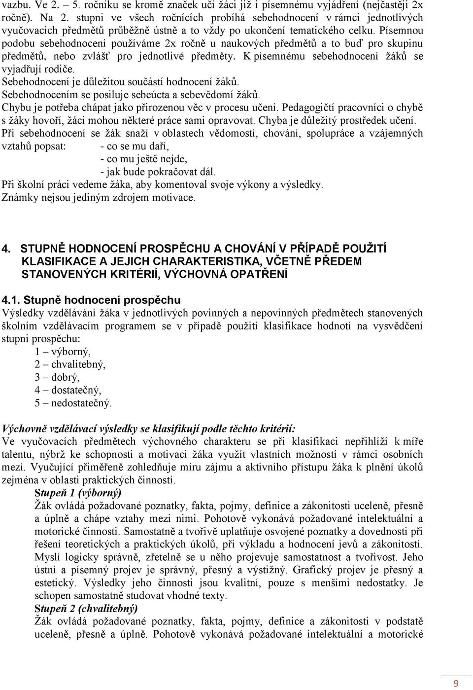 Písemnou podobu sebehodnocení používáme 2x ročně u naukových předmětů a to buď pro skupinu předmětů, nebo zvlášť pro jednotlivé předměty. K písemnému sebehodnocení žáků se vyjadřují rodiče.