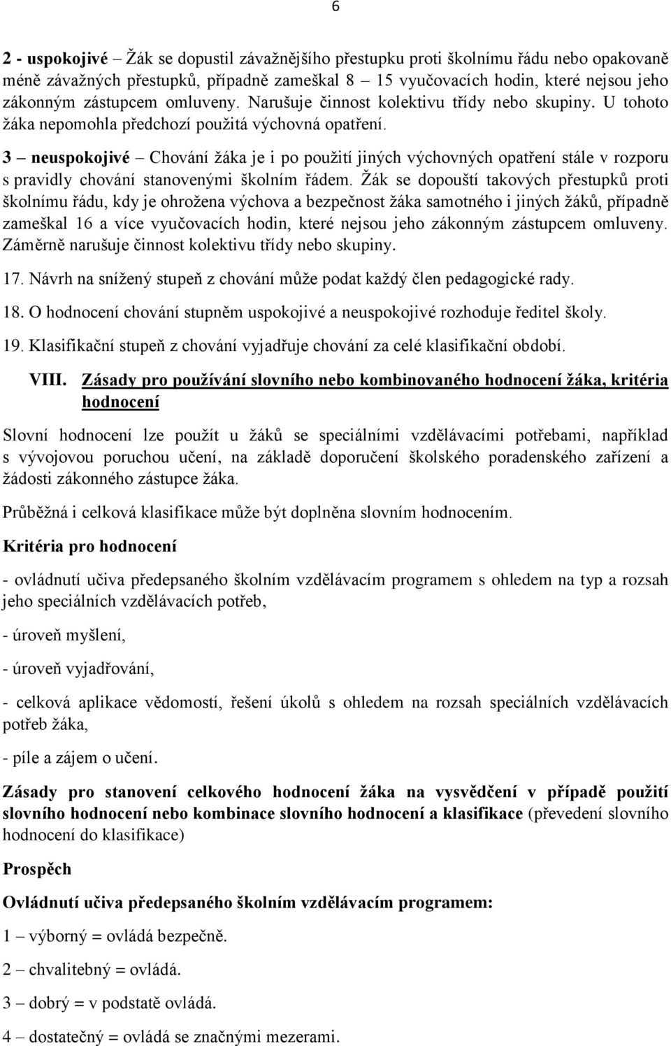 3 neuspokojivé Chování žáka je i po použití jiných výchovných opatření stále v rozporu s pravidly chování stanovenými školním řádem.