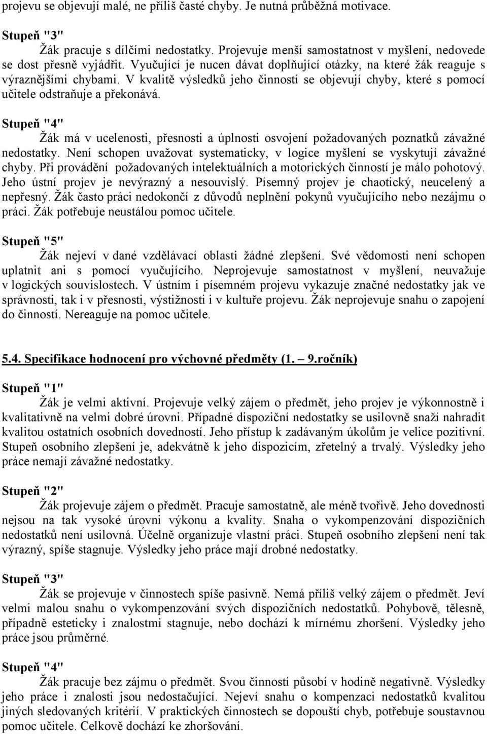 Stupeň "4" Žák má v ucelenosti, přesnosti a úplnosti osvojení požadovaných poznatků závažné nedostatky. Není schopen uvažovat systematicky, v logice myšlení se vyskytují závažné chyby.