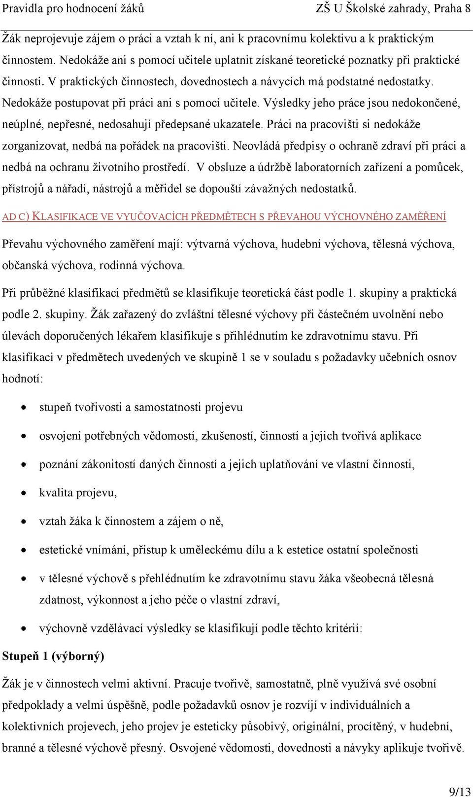 Výsledky jeho práce jsou nedokončené, neúplné, nepřesné, nedosahují předepsané ukazatele. Práci na pracovišti si nedokáže zorganizovat, nedbá na pořádek na pracovišti.