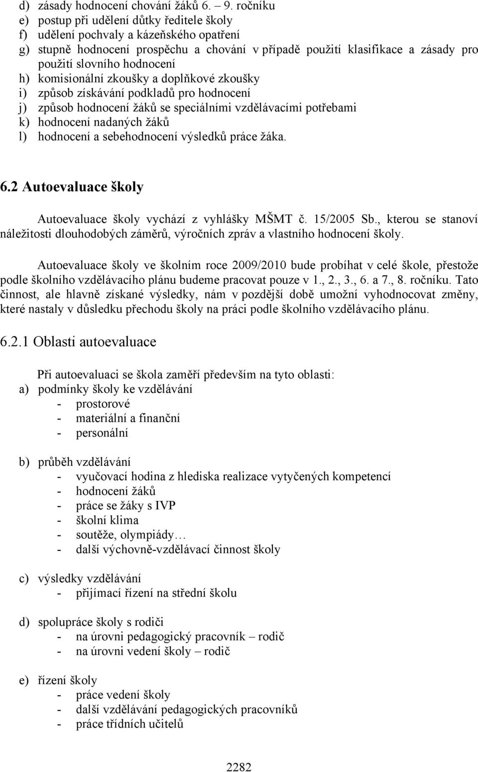 hodnocení h) komisionální zkoušky a doplňkové zkoušky i) způsob získávání podkladů pro hodnocení j) způsob hodnocení žáků se speciálními vzdělávacími potřebami k) hodnocení nadaných žáků l) hodnocení