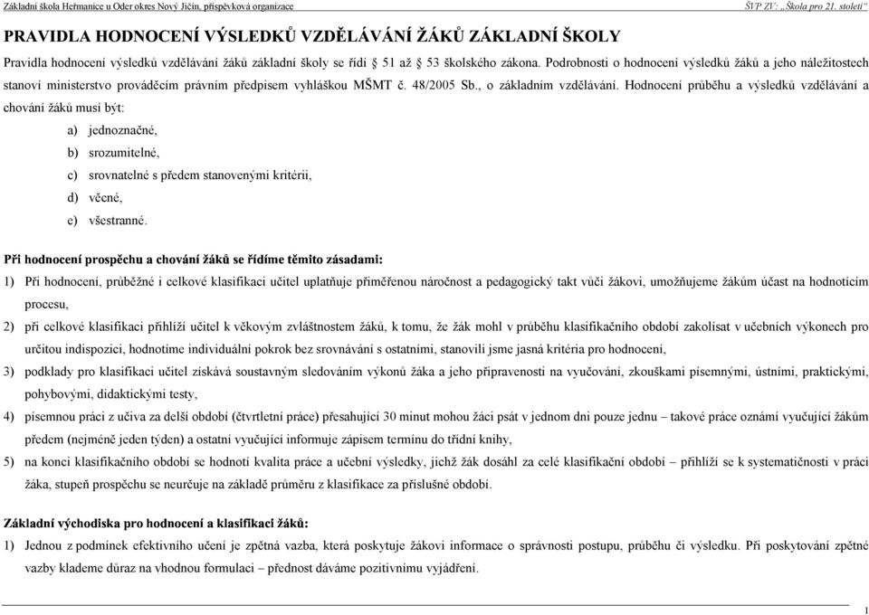 Hodnocení průběhu a výsledků vzdělávání a chování žáků musí být: a) jednoznačné, b) srozumitelné, c) srovnatelné s předem stanovenými kritérii, d) věcné, e) všestranné.