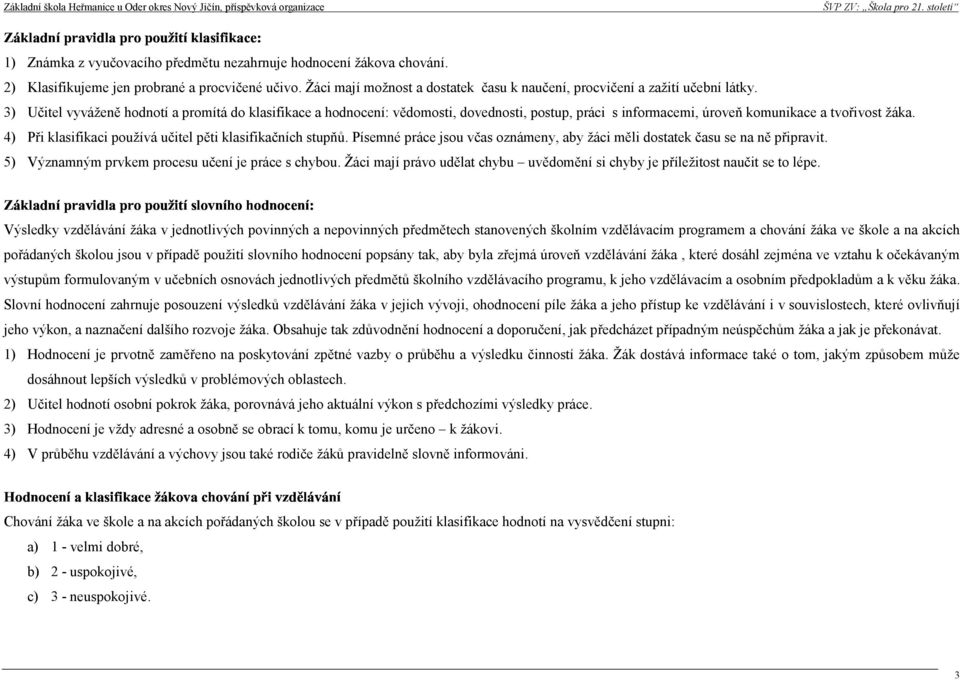 4) Při klasifikaci používá učitel pěti klasifikačních stupňů. Písemné práce jsou včas oznámeny, aby žáci měli dostatek času se na ně připravit. 5) Významným prvkem procesu učení je práce s chybou.