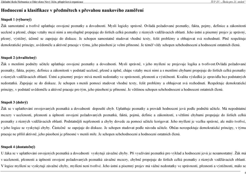 Jeho ústní a písemný projev je správný, přesný, výstižný, účinně se zapojuje do diskuze. Je schopen samostatně studovat vhodné texty, řešit problémy a obhajovat svá rozhodnutí.