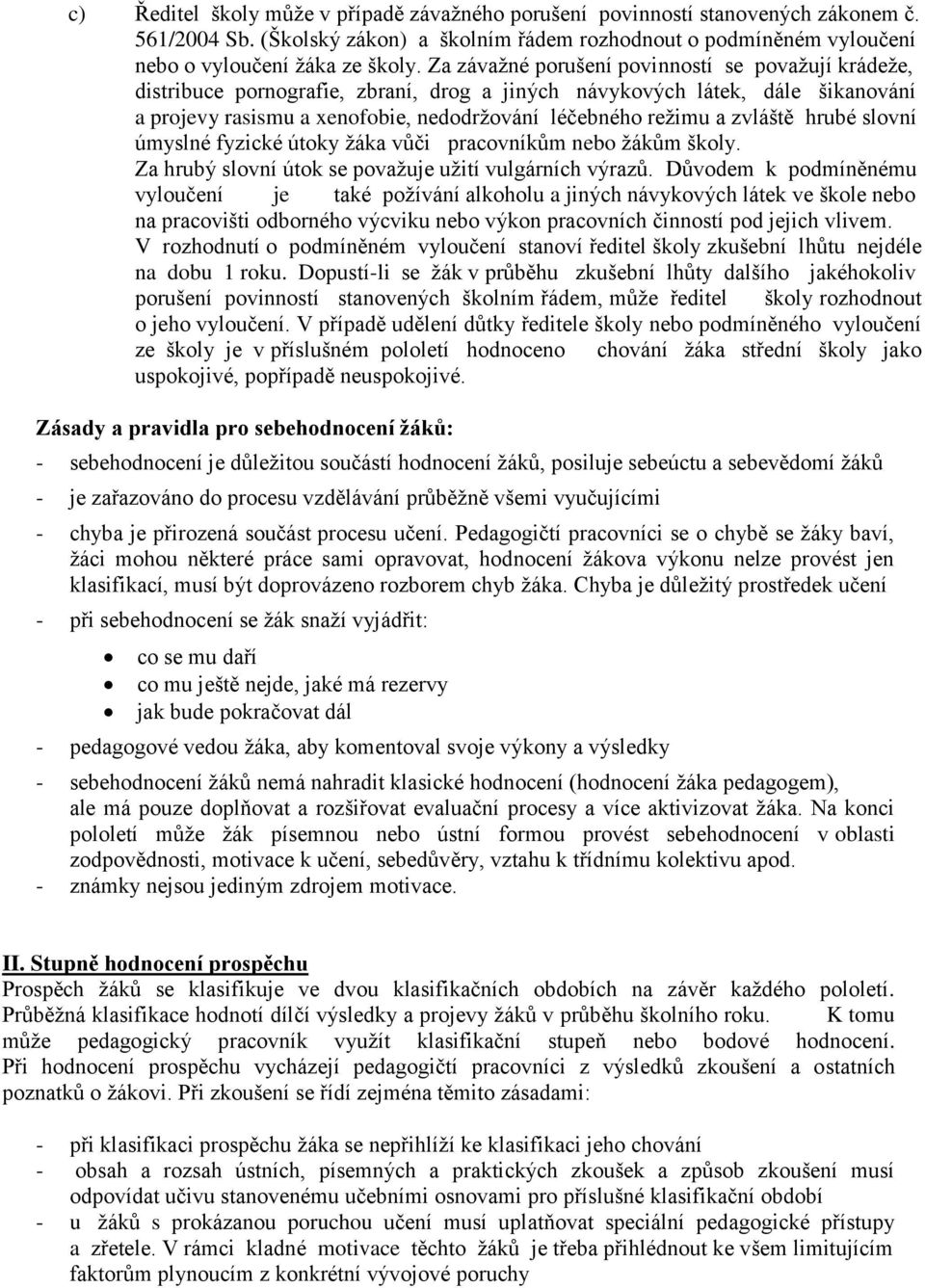 zvláště hrubé slovní úmyslné fyzické útoky žáka vůči pracovníkům nebo žákům školy. Za hrubý slovní útok se považuje užití vulgárních výrazů.