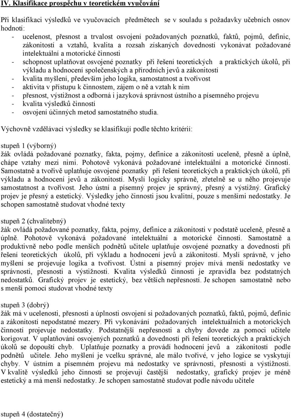 poznatky při řešení teoretických a praktických úkolů, při výkladu a hodnocení společenských a přírodních jevů a zákonitostí - kvalita myšlení, především jeho logika, samostatnost a tvořivost -