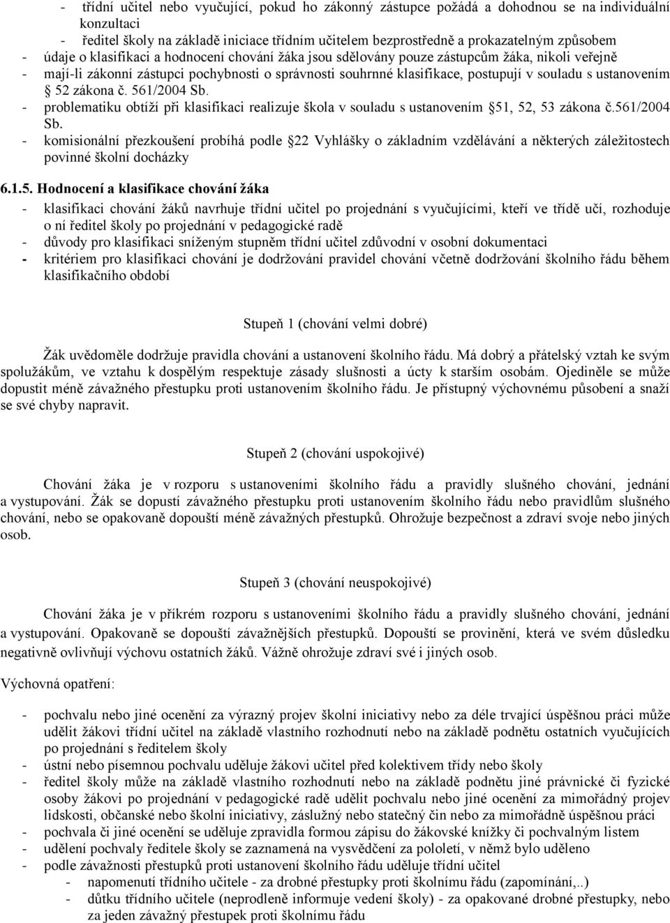 ustanovením 52 zákona č. 561/2004 Sb. - problematiku obtíží při klasifikaci realizuje škola v souladu s ustanovením 51, 52, 53 zákona č.561/2004 Sb. - komisionální přezkoušení probíhá podle 22 Vyhlášky o základním vzdělávání a některých záležitostech povinné školní docházky 6.