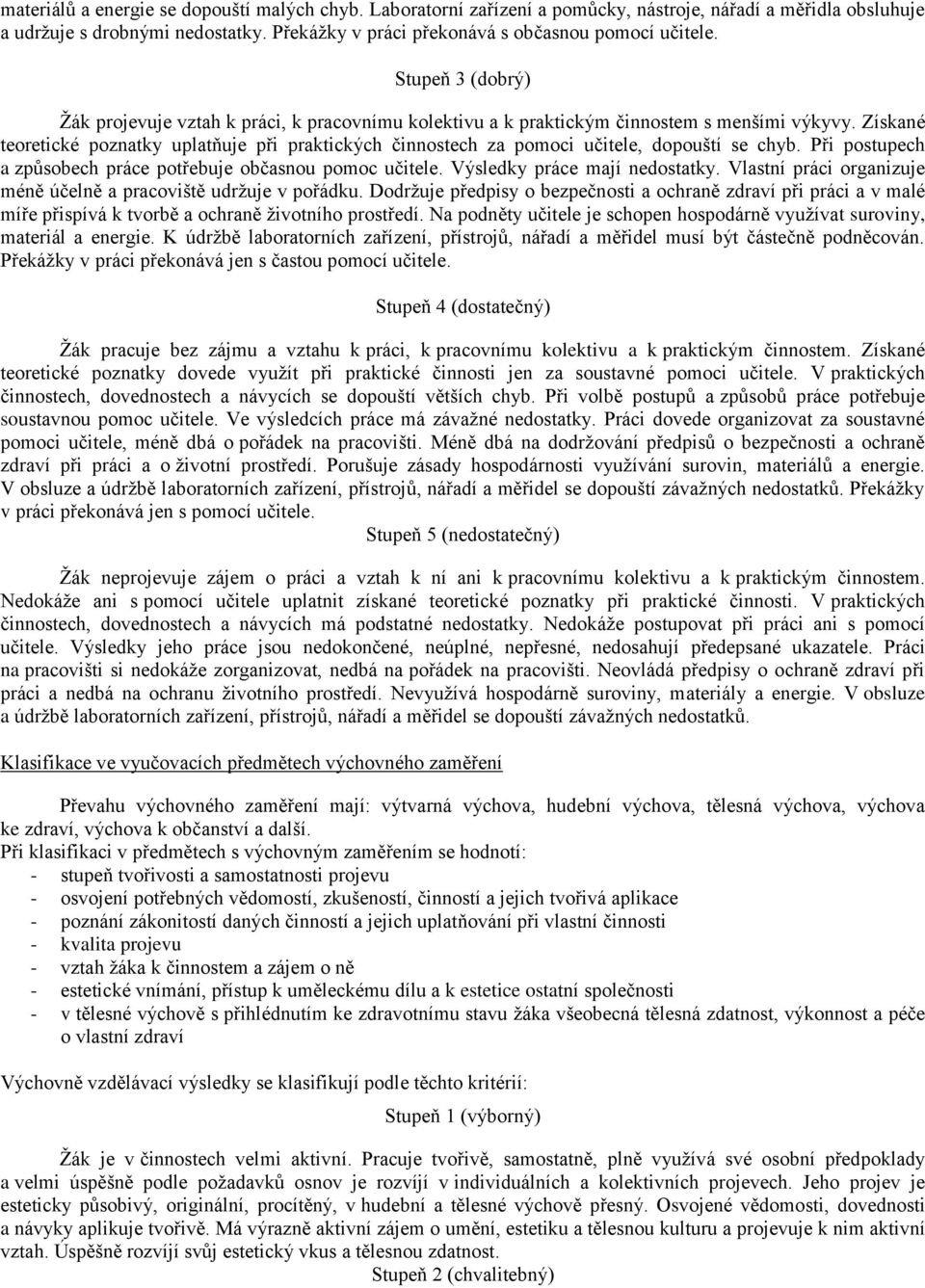 Při postupech a způsobech práce potřebuje občasnou pomoc učitele. Výsledky práce mají nedostatky. Vlastní práci organizuje méně účelně a pracoviště udržuje v pořádku.