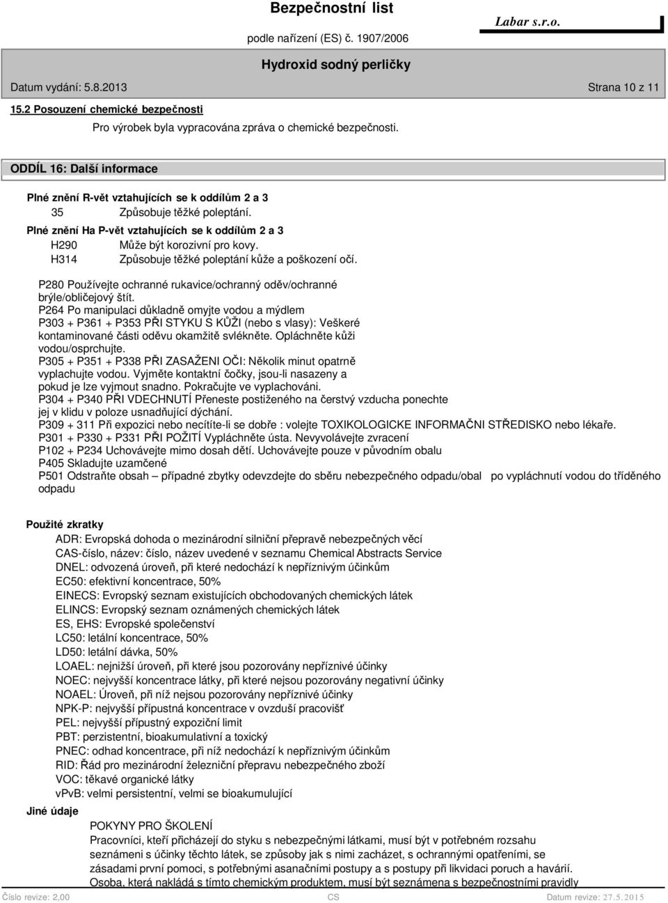 H314 Způsobuje těžké poleptání kůže a poškození očí. P280 Používejte ochranné rukavice/ochranný oděv/ochranné brýle/obličejový štít.