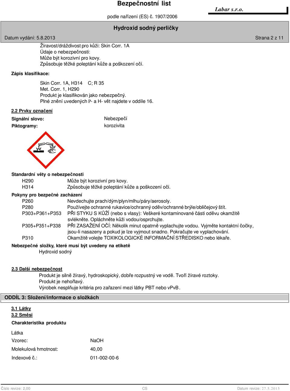 2 Prvky označení Signální slovo: Piktogramy: Nebezpečí korozivita Standardní věty o nebezpečnosti H290 Může být korozivní pro kovy. H314 Způsobuje těžké poleptání kůže a poškození očí.