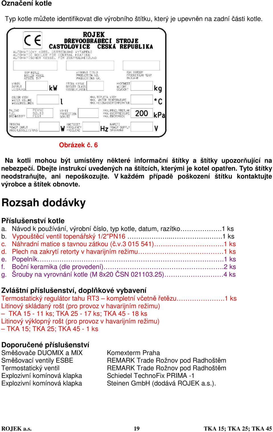 Tyto štítky neodstraňujte, ani nepoškozujte. V každém případě poškození štítku kontaktujte výrobce a štítek obnovte. Rozsah dodávky Příslušenství kotle a.
