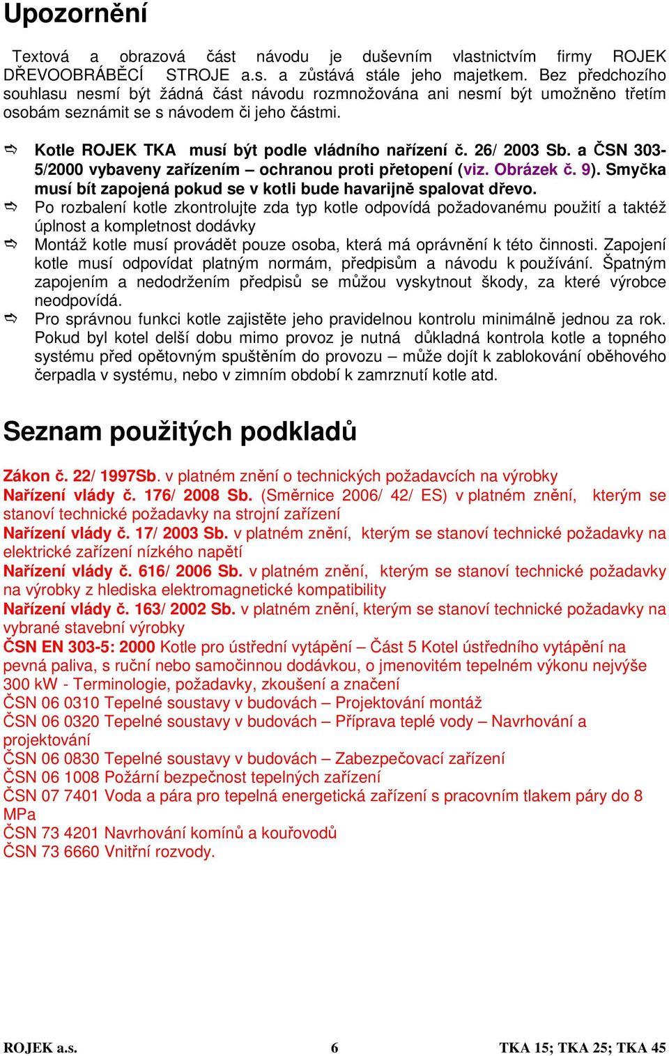 26/ 2003 Sb. a ČSN 303-5/2000 vybaveny zařízením ochranou proti přetopení (viz. Obrázek č. 9). Smyčka musí bít zapojená pokud se v kotli bude havarijně spalovat dřevo.
