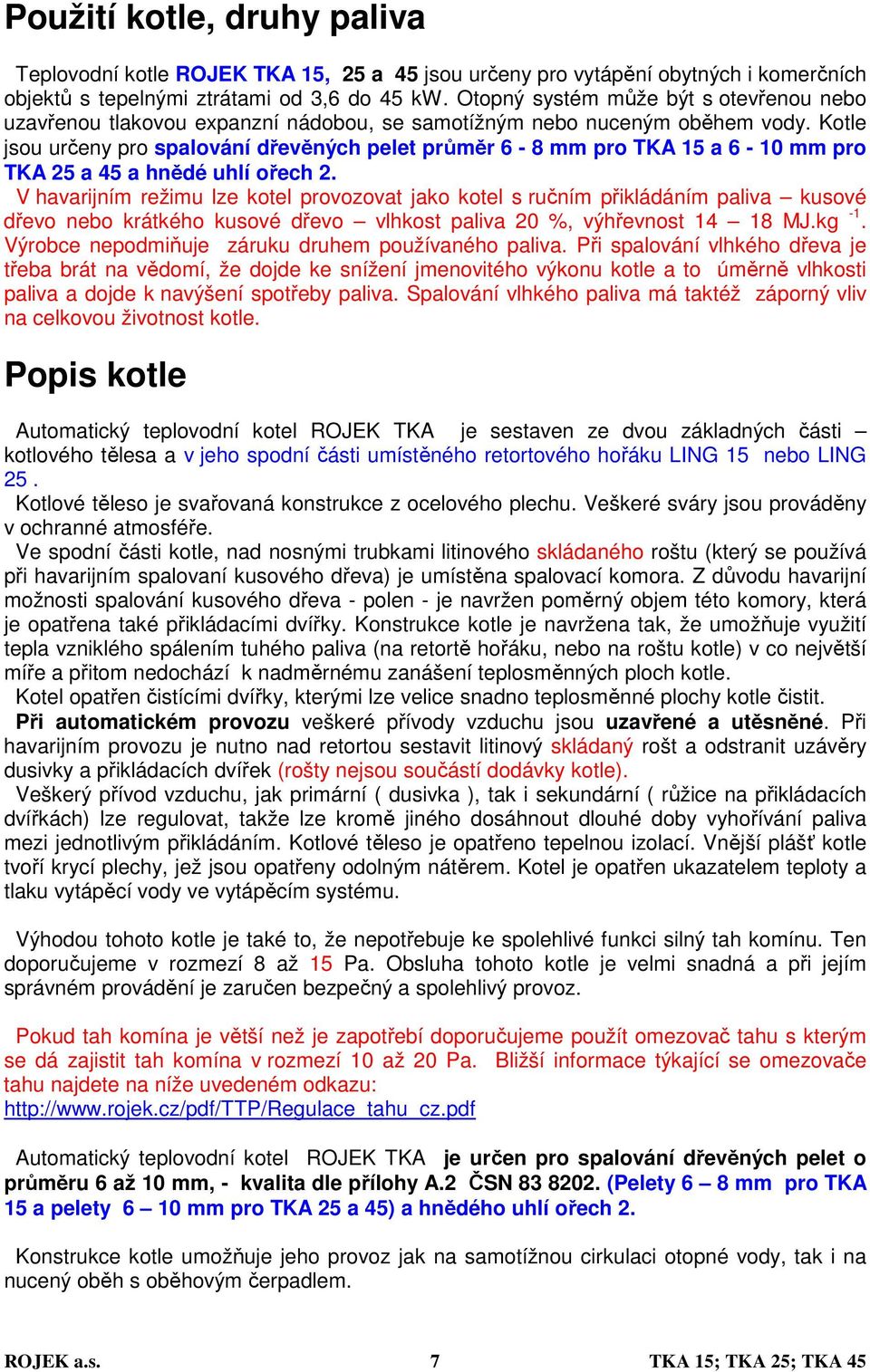 Kotle jsou určeny pro spalování dřevěných pelet průměr 6-8 mm pro TKA 15 a 6-10 mm pro TKA 25 a 45 a hnědé uhlí ořech 2.