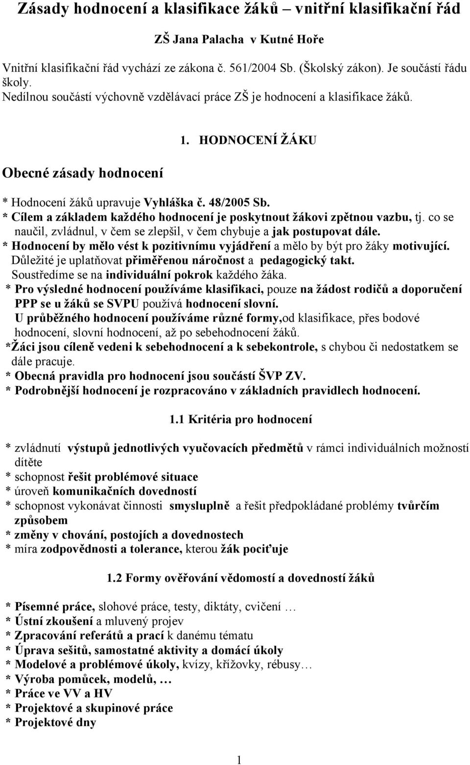 * Cílem a základem každéh hdncení je pskytnut žákvi zpětnu vazbu, tj. c se naučil, zvládnul, v čem se zlepšil, v čem chybuje a jak pstupvat dále.