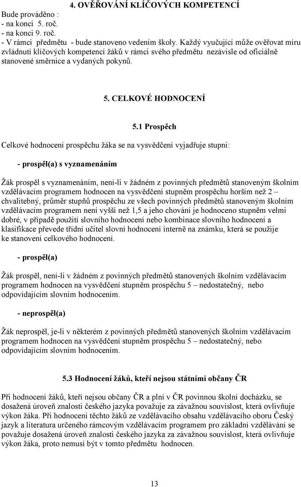 1 Prspěch Celkvé hdncení prspěchu žáka se na vysvědčení vyjadřuje stupni: - prspěl(a) s vyznamenáním Žák prspěl s vyznamenáním, není-li v žádném z pvinných předmětů stanveným šklním vzdělávacím