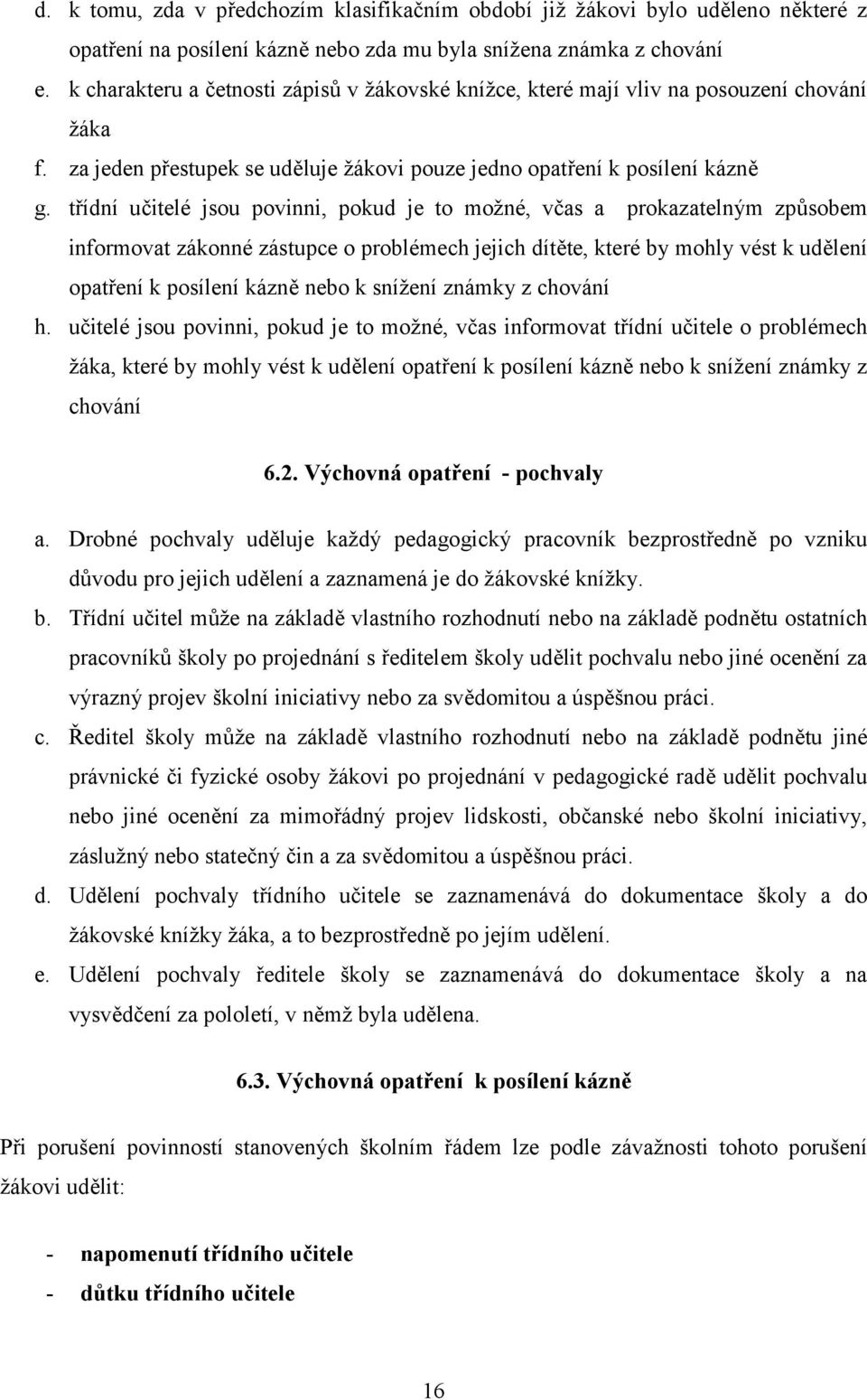 třídní učitelé jsu pvinni, pkud je t mžné, včas a prkazatelným způsbem infrmvat záknné zástupce prblémech jejich dítěte, které by mhly vést k udělení patření k psílení kázně neb k snížení známky z