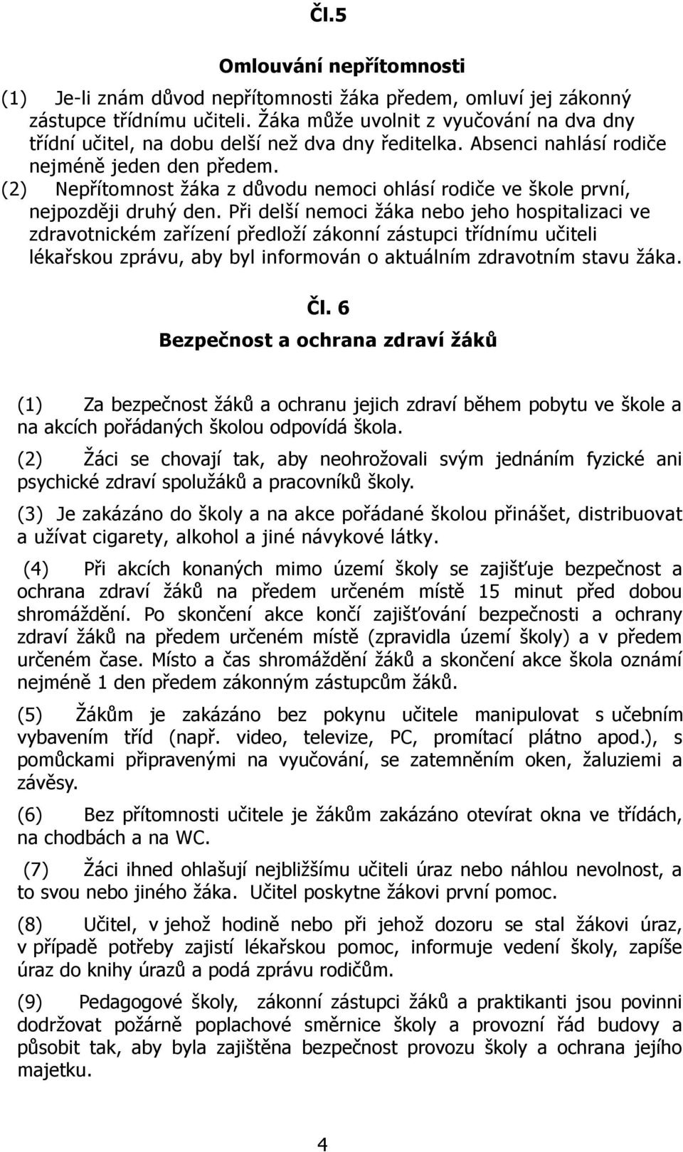 (2) Nepřítomnost žáka z důvodu nemoci ohlásí rodiče ve škole první, nejpozději druhý den.