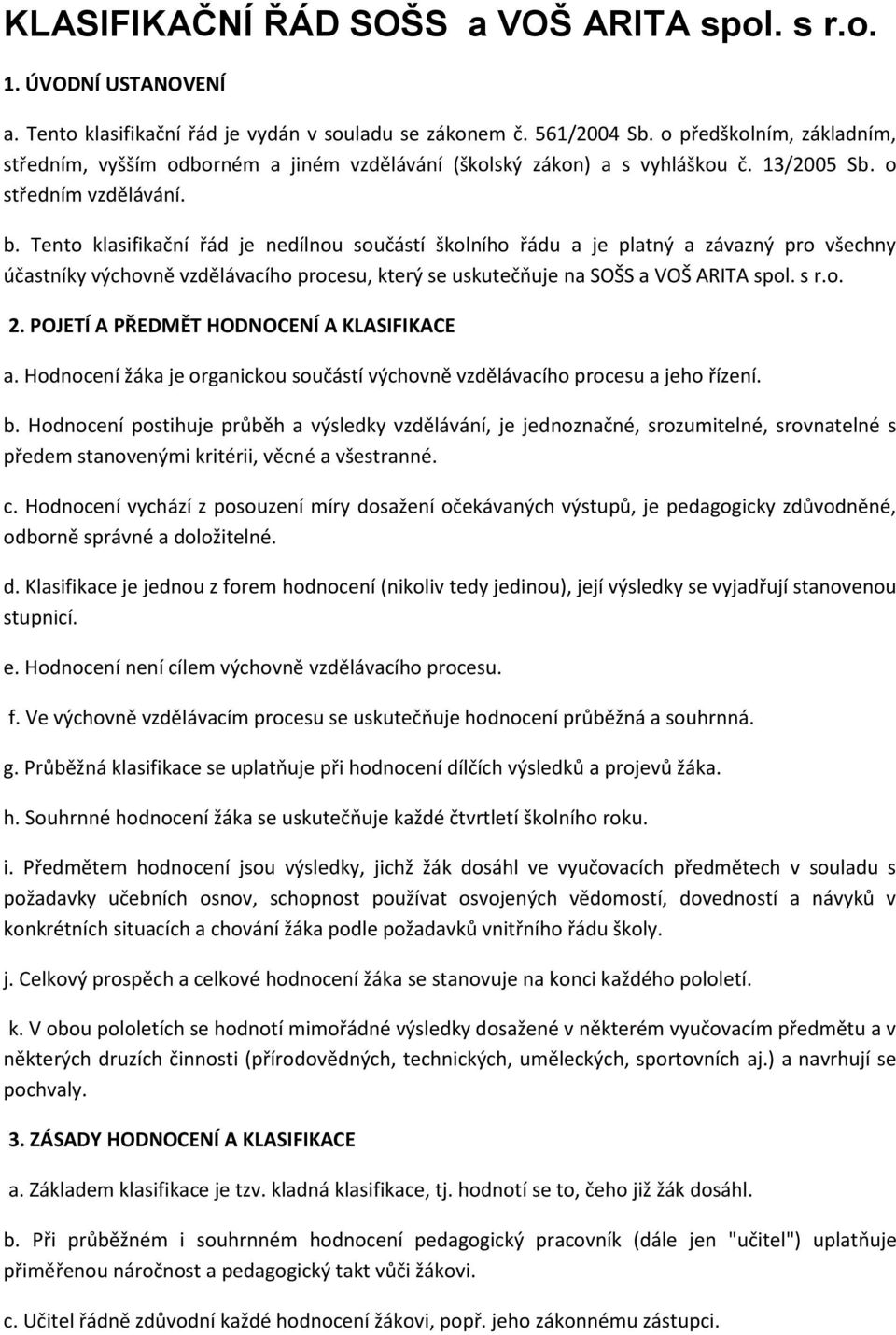 Tento klasifikační řád je nedílnou součástí školního řádu a je platný a závazný pro všechny účastníky výchovně vzdělávacího procesu, který se uskutečňuje na SOŠS a VOŠ ARITA spol. s r.o. 2.