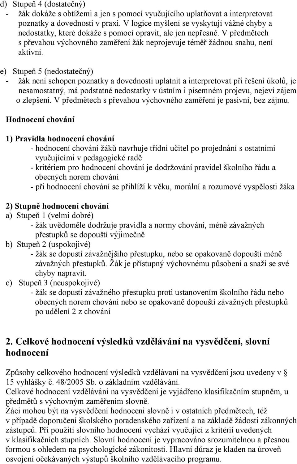 e) Stupeň 5 (nedostatečný) - žák není schopen poznatky a dovednosti uplatnit a interpretovat při řešení úkolů, je nesamostatný, má podstatné nedostatky v ústním i písemném projevu, nejeví zájem o