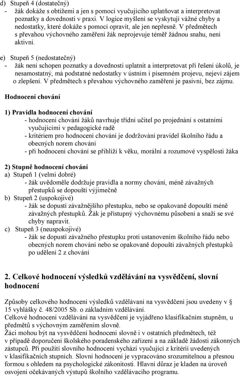 e) Stupeň 5 (nedostatečný) - žák není schopen poznatky a dovednosti uplatnit a interpretovat při řešení úkolů, je nesamostatný, má podstatné nedostatky v ústním i písemném projevu, nejeví zájem o