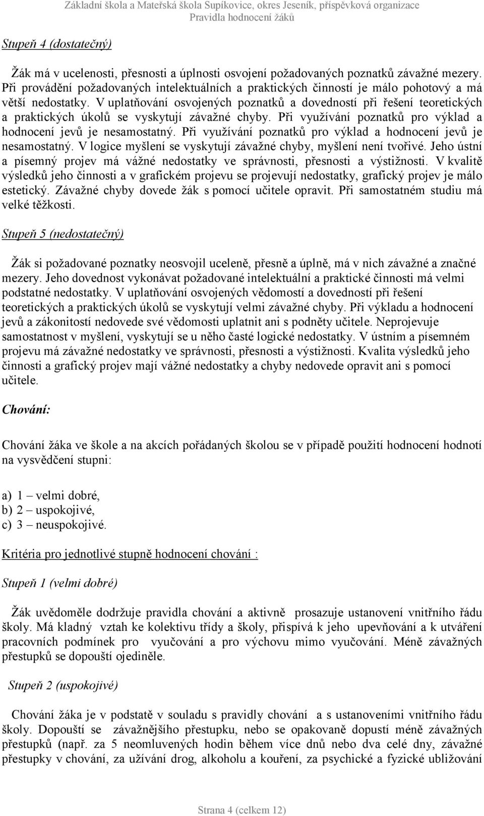 V uplatňování osvojených poznatků a dovedností při řešení teoretických a praktických úkolů se vyskytují závažné chyby. Při využívání poznatků pro výklad a hodnocení jevů je nesamostatný.