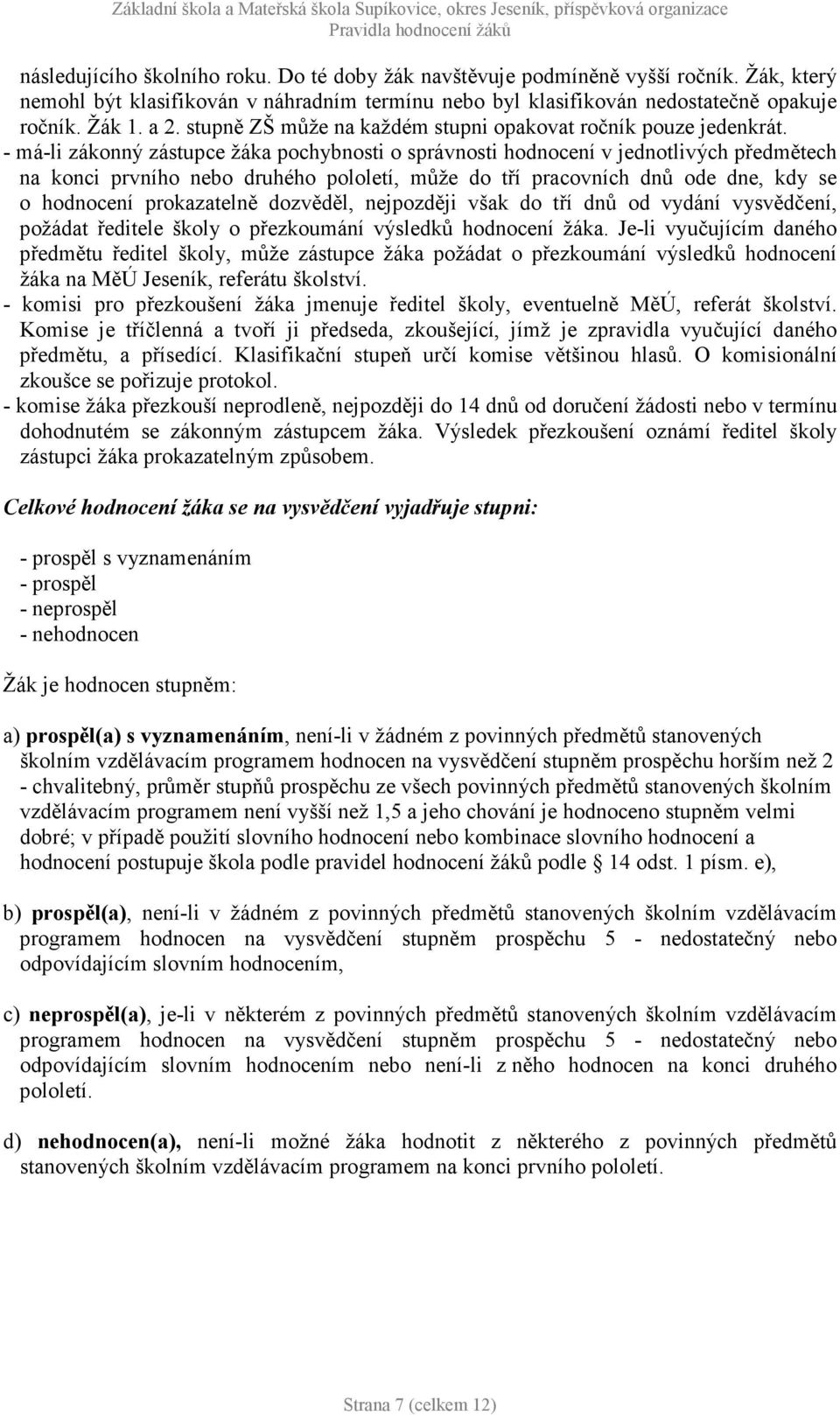 - má-li zákonný zástupce žáka pochybnosti o správnosti hodnocení v jednotlivých předmětech na konci prvního nebo druhého pololetí, může do tří pracovních dnů ode dne, kdy se o hodnocení prokazatelně