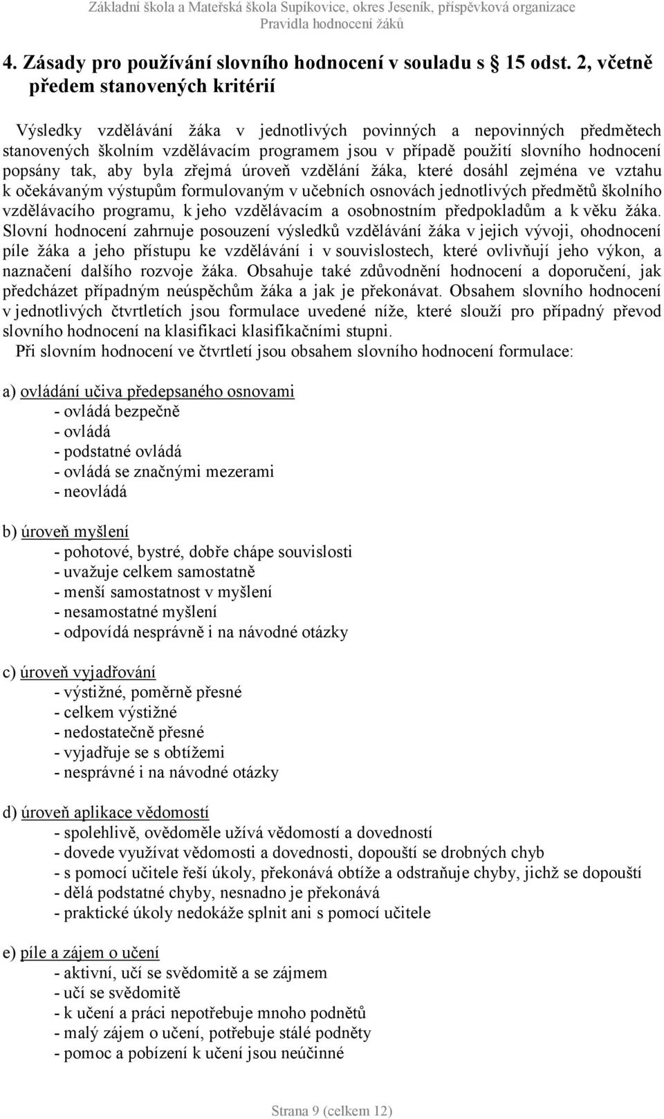 popsány tak, aby byla zřejmá úroveň vzdělání žáka, které dosáhl zejména ve vztahu k očekávaným výstupům formulovaným v učebních osnovách jednotlivých předmětů školního vzdělávacího programu, k jeho