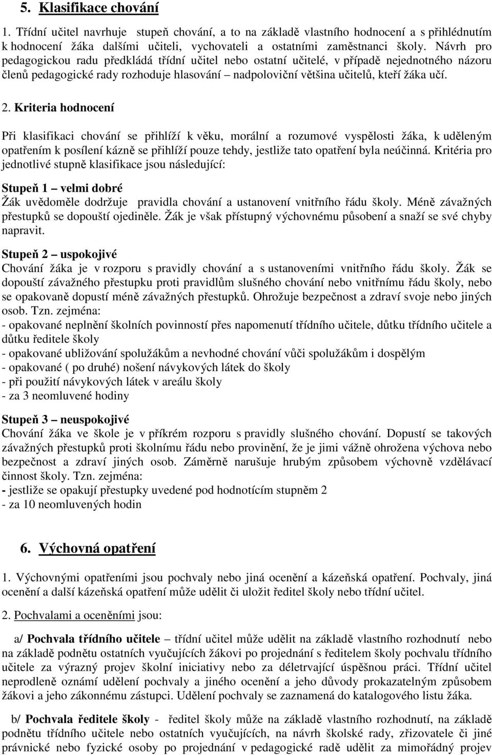 Kriteria hodnocení Při klasifikaci chování se přihlíží k věku, morální a rozumové vyspělosti žáka, k uděleným opatřením k posílení kázně se přihlíží pouze tehdy, jestliže tato opatření byla neúčinná.