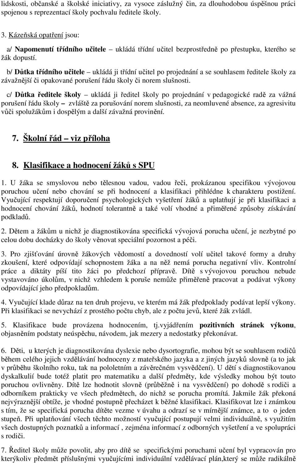 b/ Důtka třídního učitele ukládá ji třídní učitel po projednání a se souhlasem ředitele školy za závažnější či opakované porušení řádu školy či norem slušnosti.