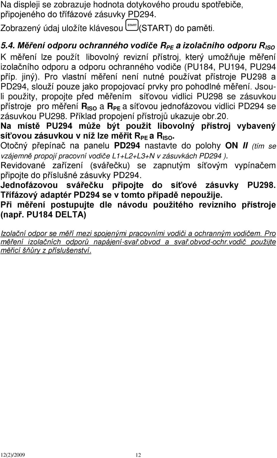 Měření odporu ochranného vodiče R PE a izolačního odporu R ISO K měření lze použít libovolný revizní přístroj, který umožňuje měření izolačního odporu a odporu ochranného vodiče (PU184, PU194, PU294