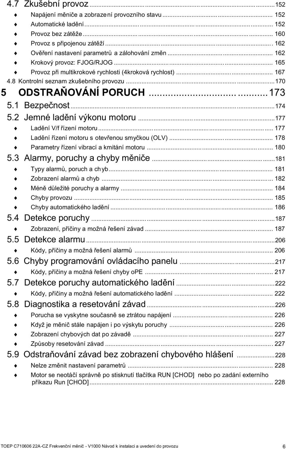 ..170 5 ODSTRAŇOVÁNÍ PORUCH......173 5.1 Bezpečnost...174 5.2 Jemné ladění výkonu motoru...177 Ladění V/f řízení motoru... 177 Ladění řízení motoru s otevřenou smyčkou (OLV).