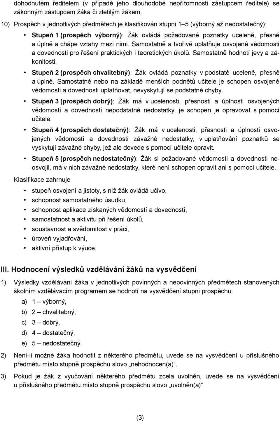 nimi. Samostatně a tvořivě uplatňuje osvojené vědomosti a dovednosti pro řešení praktických i teoretických úkolů. Samostatně hodnotí jevy a zákonitosti.