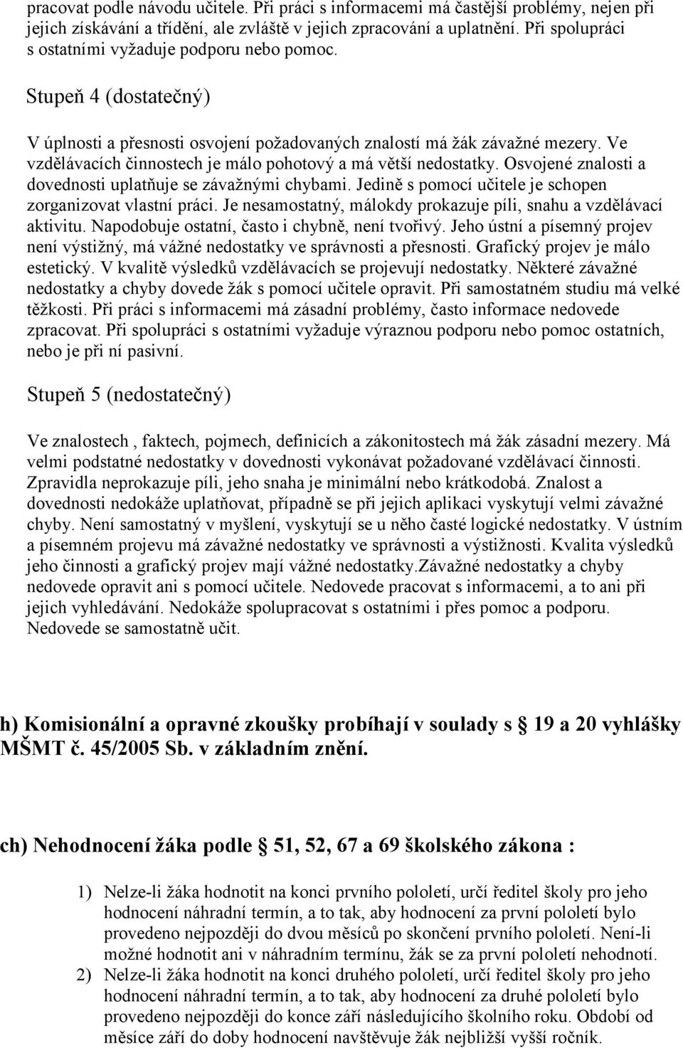 Ve vzdělávacích činnostech je málo pohotový a má větší nedostatky. Osvojené znalosti a dovednosti uplatňuje se závažnými chybami. Jedině s pomocí učitele je schopen zorganizovat vlastní práci.