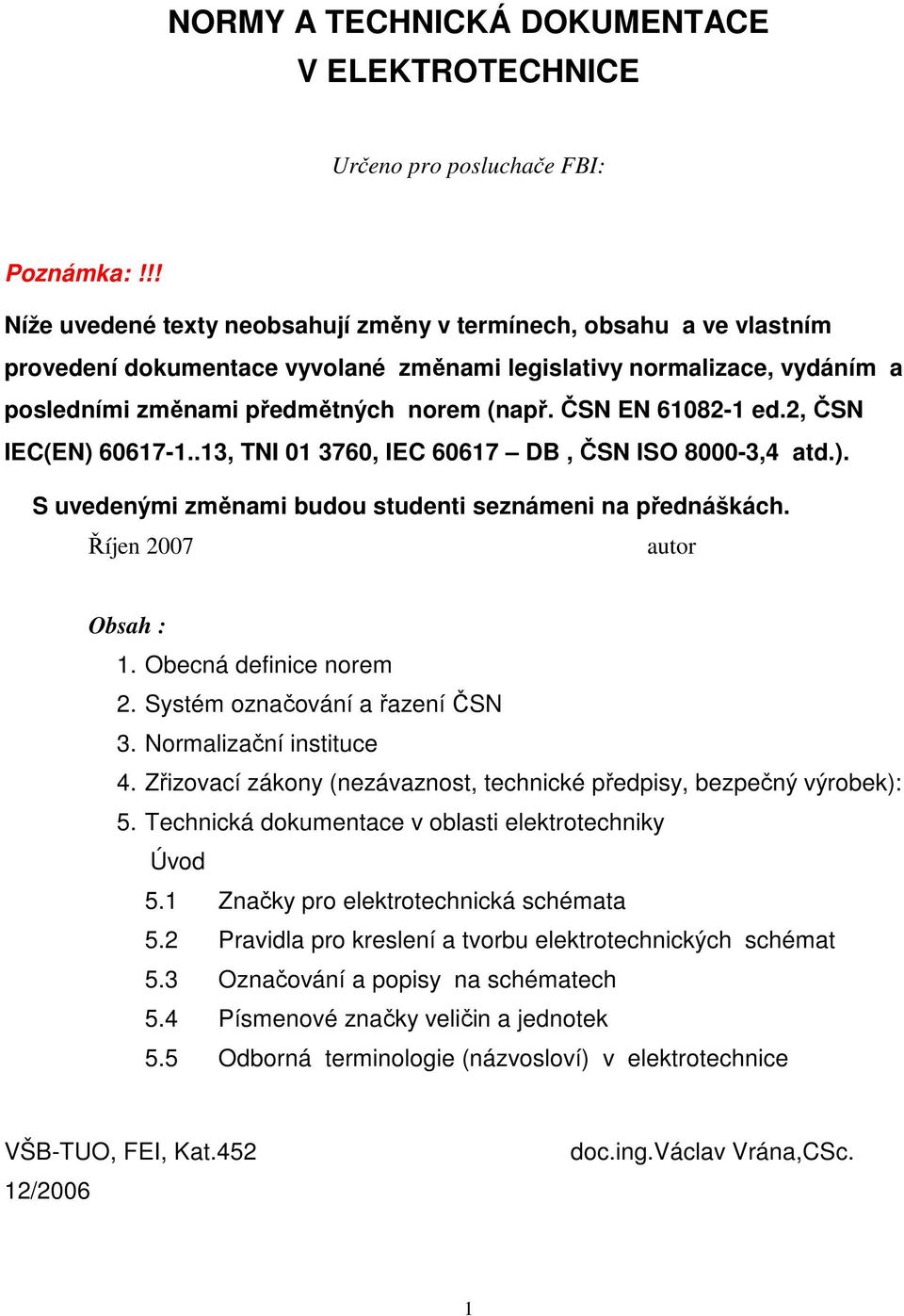 ČSN EN 61082-1 ed.2, ČSN IEC(EN) 60617-1..13, TNI 01 3760, IEC 60617 DB, ČSN ISO 8000-3,4 atd.). S uvedenými změnami budou studenti seznámeni na přednáškách. Říjen 2007 autor Obsah : 1.