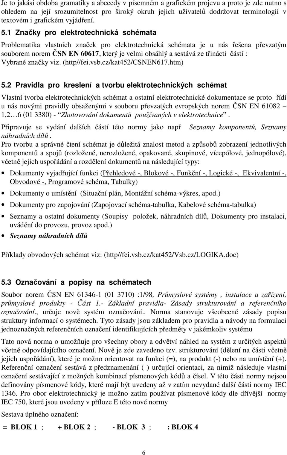 1 Značky pro elektrotechnická schémata Problematika vlastních značek pro elektrotechnická schémata je u nás řešena převzatým souborem norem ČSN EN 60617, který je velmi obsáhlý a sestává ze třinácti