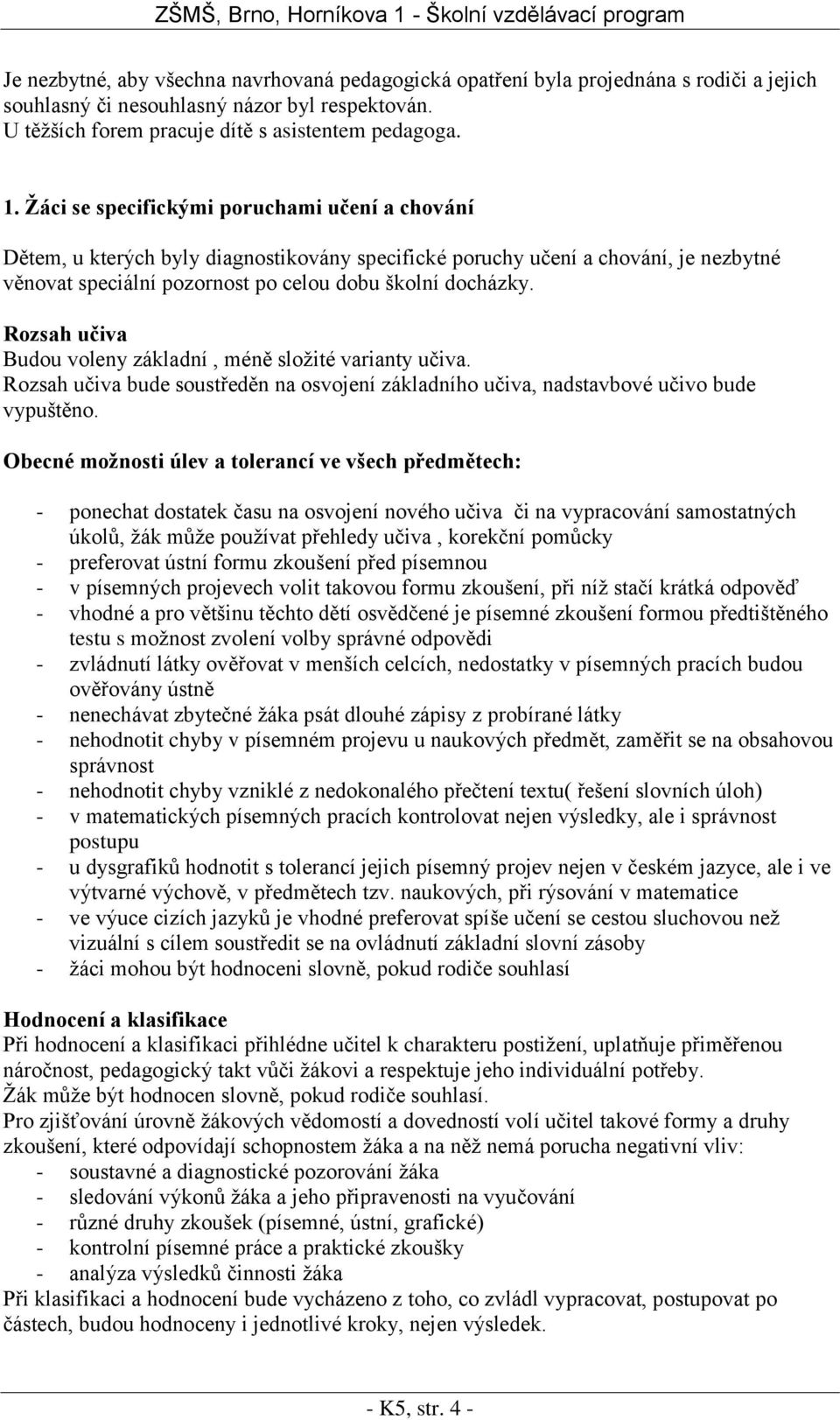 Rozsah učiva Budou voleny základní, méně složité varianty učiva. Rozsah učiva bude soustředěn na osvojení základního učiva, nadstavbové učivo bude vypuštěno.