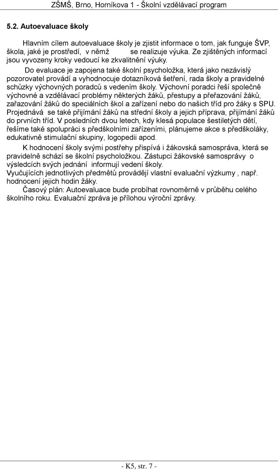 Do evaluace je zapojena také školní psycholožka, která jako nezávislý pozorovatel provádí a vyhodnocuje dotazníková šetření, rada školy a pravidelné schůzky výchovných poradců s vedením školy.