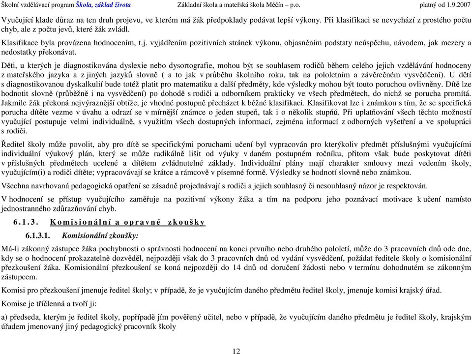 Děti, u kterých je diagnstikvána dyslexie neb dysrtgrafie, mhu být se suhlasem rdičů během celéh jejich vzdělávání hdnceny z mateřskéh jazyka a z jiných jazyků slvně ( a t jak v průběhu šklníh rku,