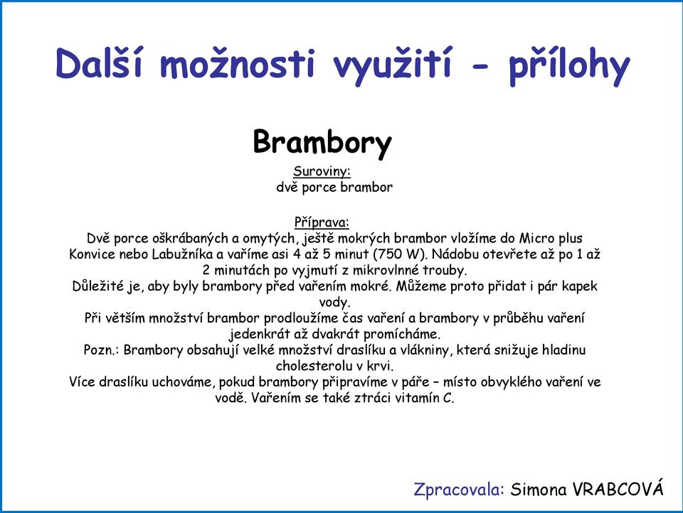 Můžeme proto přidat i pár kapek vody. Při větším množství brambor prodloužíme čas vaření a brambory v průběhu vaření jedenkrát až dvakrát promícháme. Pozn.